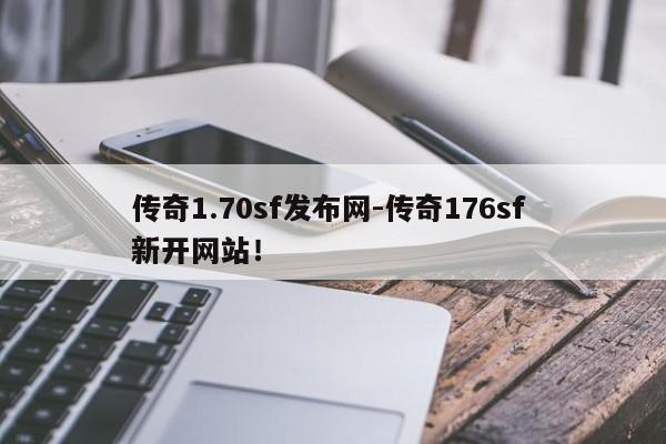传奇1.70sf发布网-传奇176sf 新开网站！