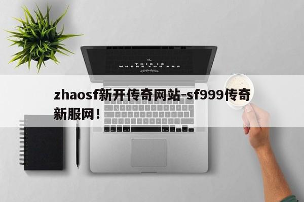 zhaosf新开传奇网站-sf999传奇新服网！