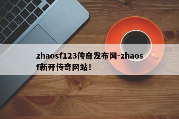 zhaosf123传奇发布网-zhaosf新开传奇网站！