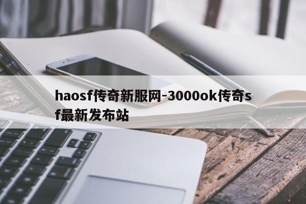 haosf传奇新服网-3000ok传奇sf最新发布站