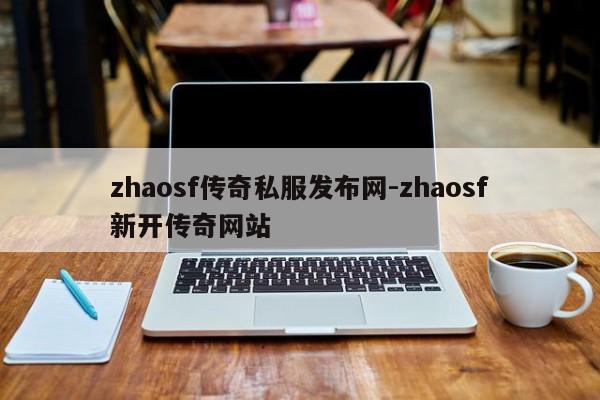 zhaosf传奇私服发布网-zhaosf新开传奇网站