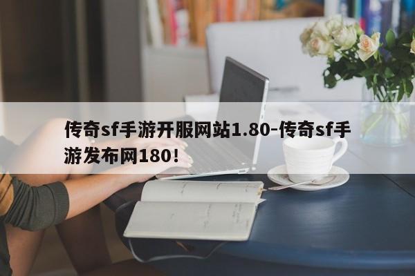 传奇sf手游开服网站1.80-传奇sf手游发布网180！
